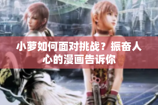 小蘿如何面對(duì)挑戰(zhàn)？振奮人心的漫畫(huà)告訴你