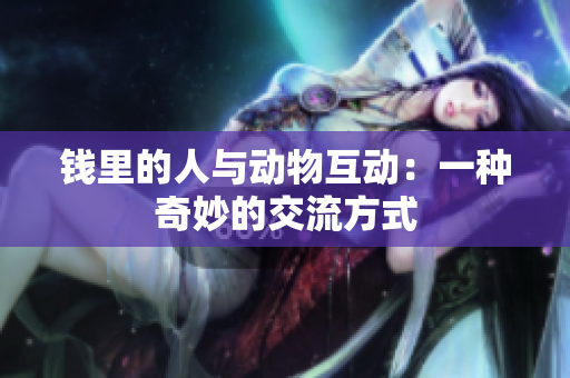 錢里的人與動物互動：一種奇妙的交流方式