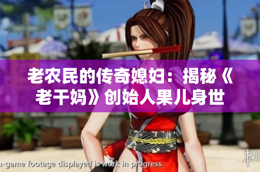老農(nóng)民的傳奇媳婦：揭秘《老干媽》創(chuàng)始人果兒身世