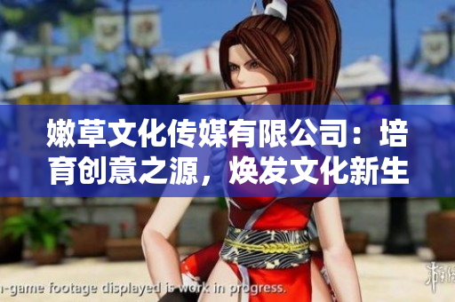 嫩草文化傳媒有限公司：培育創(chuàng)意之源，煥發(fā)文化新生