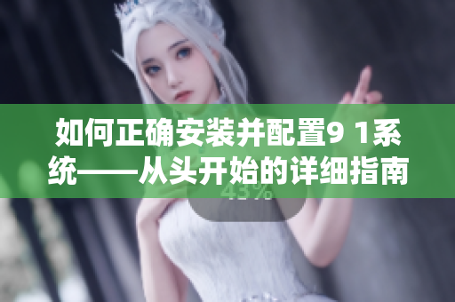 如何正確安裝并配置9 1系統(tǒng)——從頭開始的詳細(xì)指南