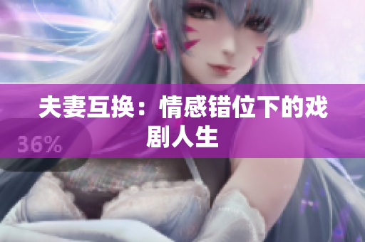 夫妻互換：情感錯(cuò)位下的戲劇人生