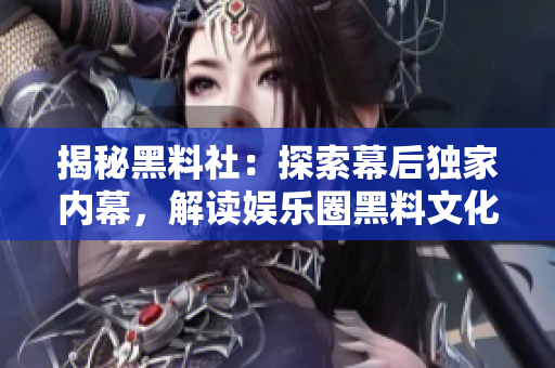 揭秘黑料社：探索幕后獨(dú)家內(nèi)幕，解讀娛樂(lè)圈黑料文化的興起與影響