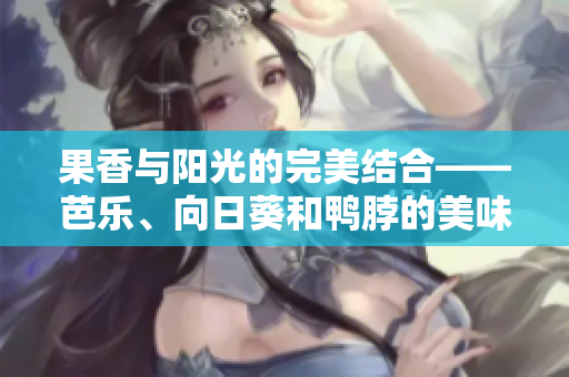 果香與陽光的完美結(jié)合——芭樂、向日葵和鴨脖的美味推薦店鋪