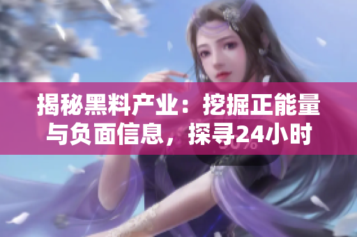 揭秘黑料產(chǎn)業(yè)：挖掘正能量與負(fù)面信息，探尋24小時(shí)不打烊的秘密