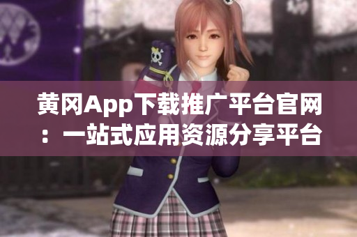 黃岡App下載推廣平臺官網(wǎng)：一站式應(yīng)用資源分享平臺
