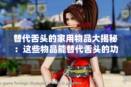 替代舌頭的家用物品大揭秘：這些物品能替代舌頭的功能嗎？