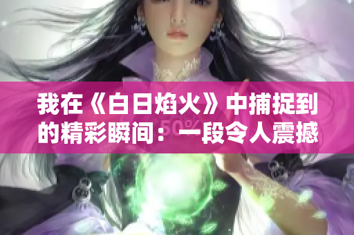 我在《白日焰火》中捕捉到的精彩瞬間：一段令人震撼的小視頻體驗
