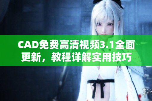 CAD免費(fèi)高清視頻3.1全面更新，教程詳解實(shí)用技巧
