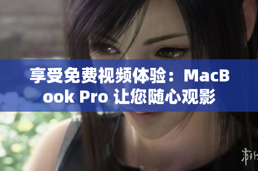享受免費(fèi)視頻體驗(yàn)：MacBook Pro 讓您隨心觀影
