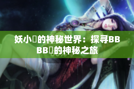 妖小槡的神秘世界：探尋BBBB槡的神秘之旅