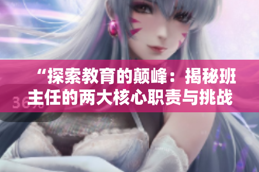 “探索教育的顛峰：揭秘班主任的兩大核心職責(zé)與挑戰(zhàn)”