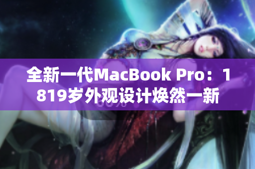 全新一代MacBook Pro：1819歲外觀設(shè)計煥然一新