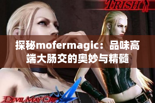 探秘mofermagic：品味高端大腸交的奧妙與精髓