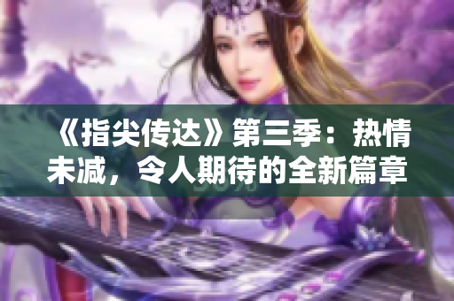 《指尖傳達》第三季：熱情未減，令人期待的全新篇章!