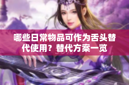 哪些日常物品可作為舌頭替代使用？替代方案一覽
