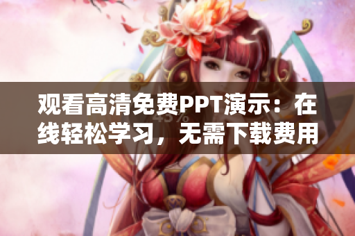 觀看高清免費(fèi)PPT演示：在線輕松學(xué)習(xí)，無需下載費(fèi)用
