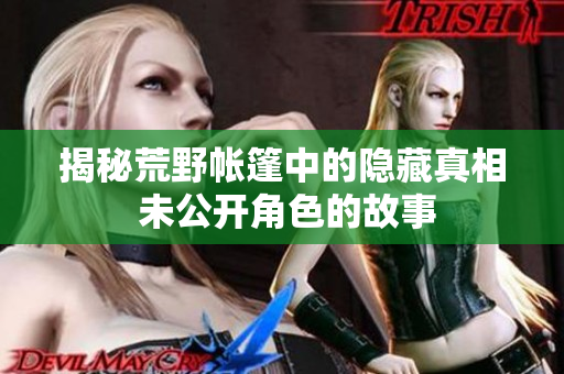 揭秘荒野帳篷中的隱藏真相 未公開角色的故事