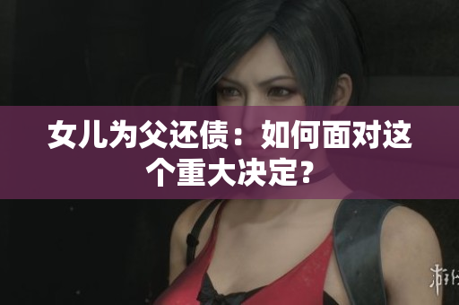 女兒為父還債：如何面對(duì)這個(gè)重大決定？