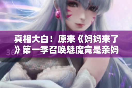 真相大白！原來《媽媽來了》第一季召喚魅魔竟是親媽