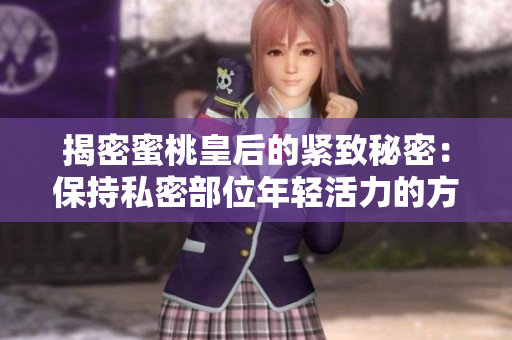 揭密蜜桃皇后的緊致秘密：保持私密部位年輕活力的方法