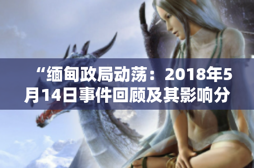 “緬甸政局動(dòng)蕩：2018年5月14日事件回顧及其影響分析”
