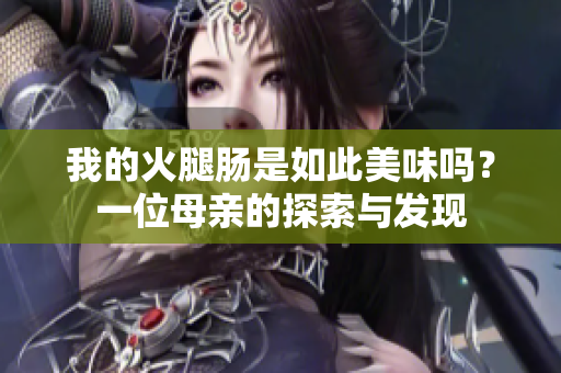 我的火腿腸是如此美味嗎？一位母親的探索與發(fā)現(xiàn)