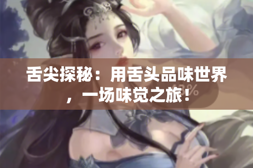 舌尖探秘：用舌頭品味世界，一場(chǎng)味覺之旅！