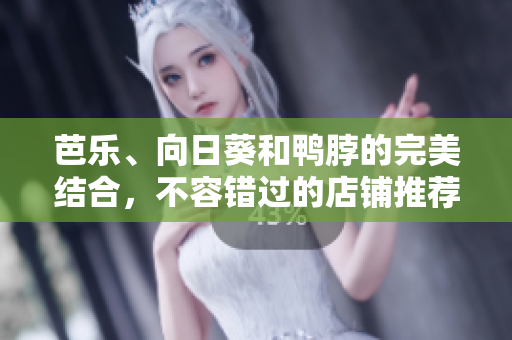 芭樂、向日葵和鴨脖的完美結合，不容錯過的店鋪推薦
