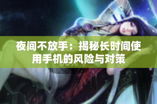 夜間不放手：揭秘長時間使用手機的風險與對策