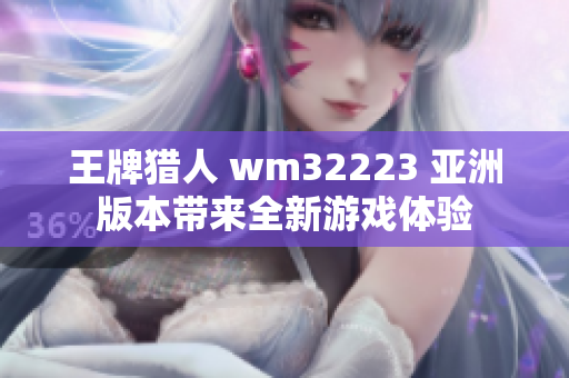 王牌獵人 wm32223 亞洲版本帶來(lái)全新游戲體驗(yàn)
