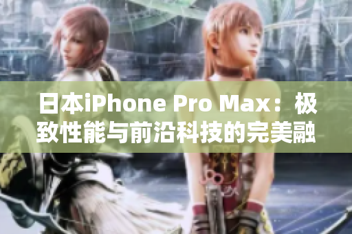 日本iPhone Pro Max：極致性能與前沿科技的完美融合