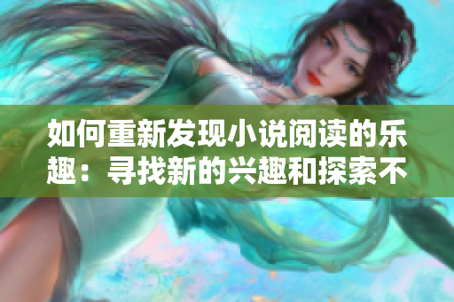 如何重新發(fā)現(xiàn)小說(shuō)閱讀的樂(lè)趣：尋找新的興趣和探索不同類(lèi)型的故事