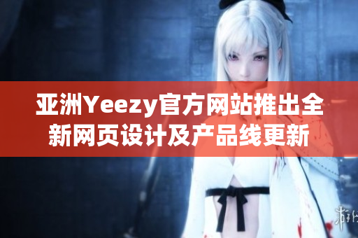 亞洲Yeezy官方網(wǎng)站推出全新網(wǎng)頁(yè)設(shè)計(jì)及產(chǎn)品線更新