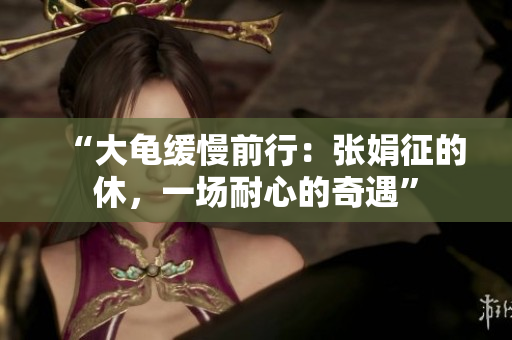 “大龜緩慢前行：張娟征的休，一場(chǎng)耐心的奇遇”