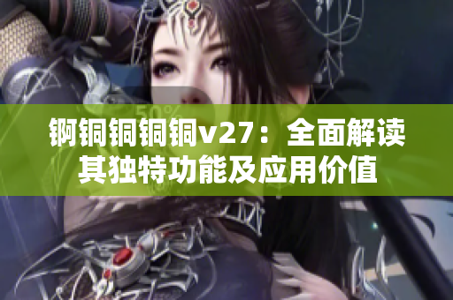 錒銅銅銅銅v27：全面解讀其獨(dú)特功能及應(yīng)用價(jià)值