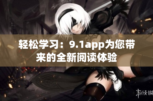 輕松學(xué)習(xí)：9.1app為您帶來(lái)的全新閱讀體驗(yàn)