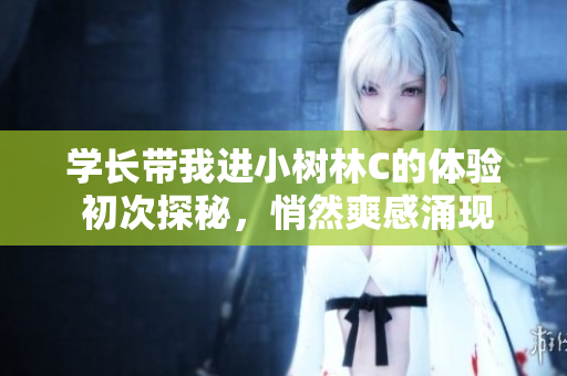學(xué)長(zhǎng)帶我進(jìn)小樹(shù)林C的體驗(yàn) 初次探秘，悄然爽感涌現(xiàn)