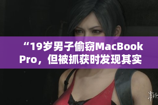 “19歲男子偷竊MacBook Pro，但被抓獲時發(fā)現(xiàn)其實際年齡未滿16歲”