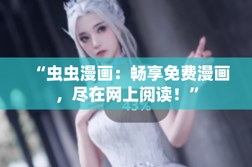 “蟲蟲漫畫：暢享免費漫畫，盡在網(wǎng)上閱讀！”