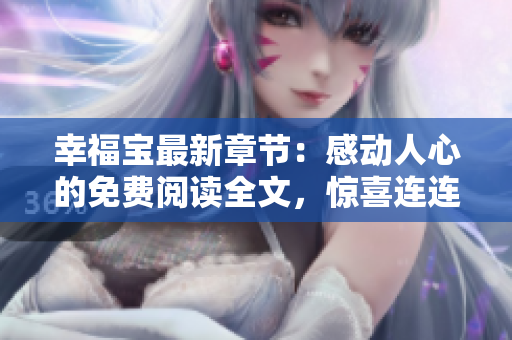 幸福寶最新章節(jié)：感動(dòng)人心的免費(fèi)閱讀全文，驚喜連連等你來(lái)發(fā)現(xiàn)