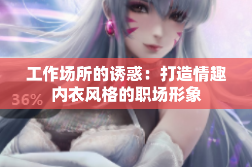 工作場(chǎng)所的誘惑：打造情趣內(nèi)衣風(fēng)格的職場(chǎng)形象