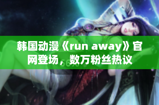 韓國(guó)動(dòng)漫《run away》官網(wǎng)登場(chǎng)，數(shù)萬粉絲熱議