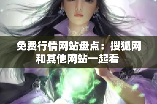免費(fèi)行情網(wǎng)站盤點(diǎn)：搜狐網(wǎng)和其他網(wǎng)站一起看 