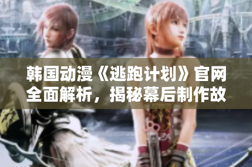 韓國(guó)動(dòng)漫《逃跑計(jì)劃》官網(wǎng)全面解析，揭秘幕后制作故事與角色設(shè)定