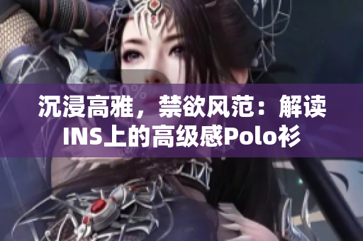 沉浸高雅，禁欲風范：解讀INS上的高級感Polo衫