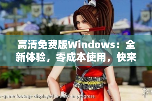 高清免費版Windows：全新體驗，零成本使用，快來嘗試吧!