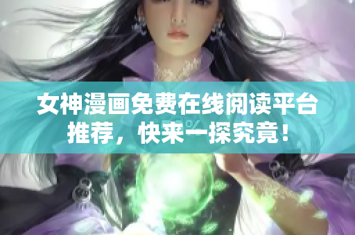 女神漫畫免費在線閱讀平臺推薦，快來一探究竟！