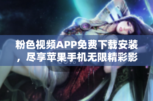 粉色視頻APP免費下載安裝，盡享蘋果手機無限精彩影視體驗