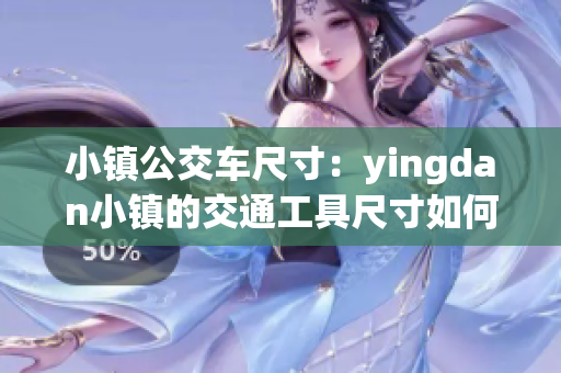 小鎮(zhèn)公交車尺寸：yingdan小鎮(zhèn)的交通工具尺寸如何？